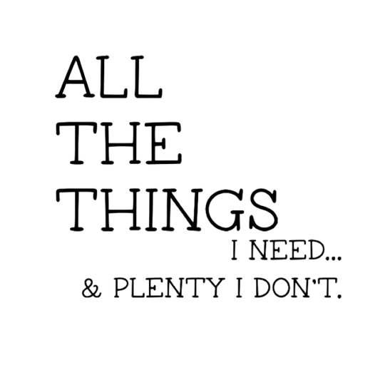 All the Things I Need... & Plenty I Don't.