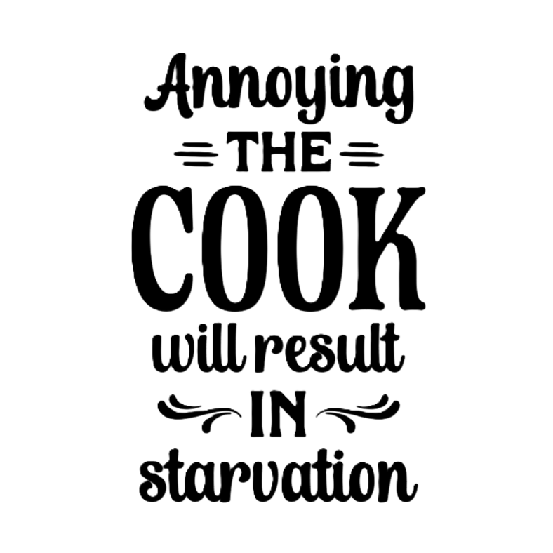 Annoying the Cook will Result in Starvation