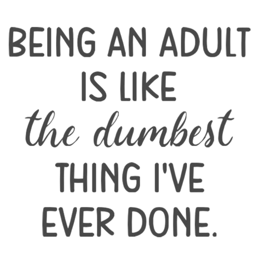 Being An Adult is Like the Dumbest Thing I've Ever Done