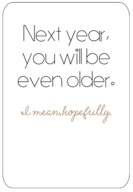 Next Year You Will be Even Older