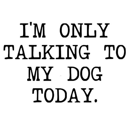 I'm Only Talking To My Dog Today