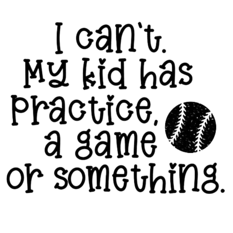I Can't, My Kid Has Practice, a Game or Something.