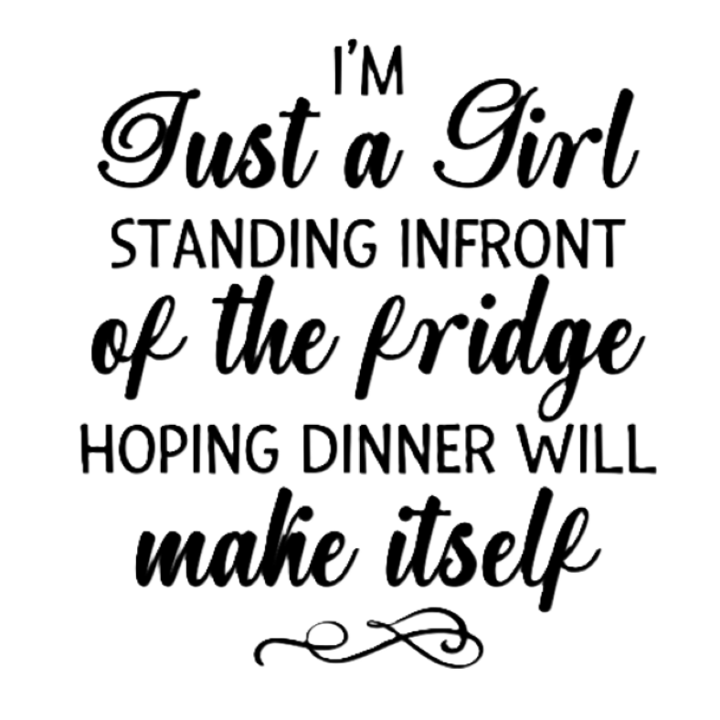 I'm Just a Girl, Standing in Front of the Fridge Hoping Dinner will Make Itself