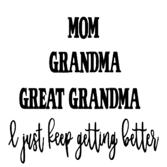 Mom Grandma Great Grandma I Just Keep Getting Better