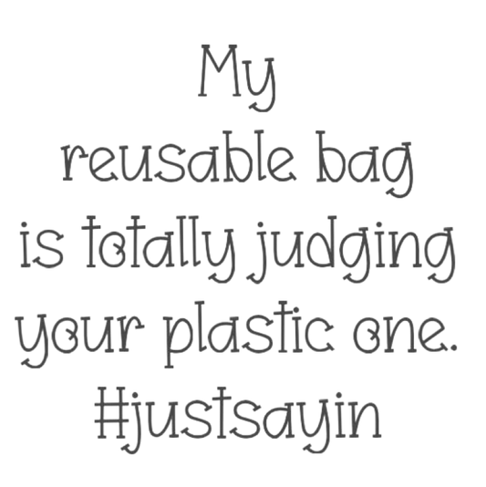 My Reusable Bag is Totally Judging your Plastic One.