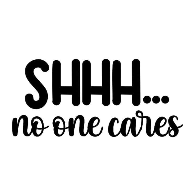 Shhh...No One Cares